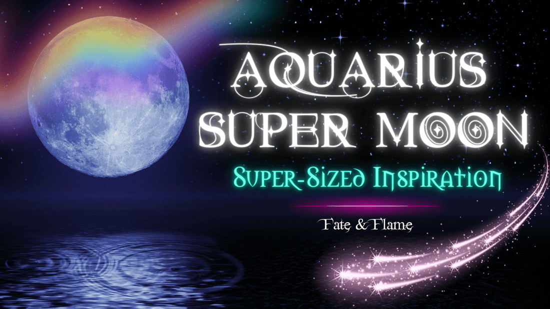 Aquarius Super Moon - Super-Sized Inspiration - Fate & Flame
